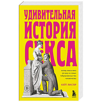 Удивительная история секса. Взгляд сквозь века на одну из самых табуированных тем человечества Удивительная история секса. Взгляд сквозь века на одну из самых табуированных тем человечества