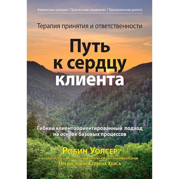 Терапия принятия и ответственности: путь к сердцу клиента. Гибкий клиентоориентированный подход на основе базовых процессов Терапия принятия и ответственности: путь к сердцу клиента. Гибкий клиентоориентированный подход на основе базовых процессов