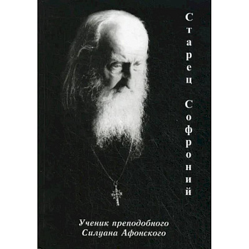 Старец Софроний. Ученик преподобного Силуана Афонского Старец Софроний. Ученик преподобного Силуана Афонского