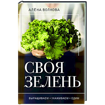 Своя зелень. Выращиваем, ухаживаем и едим Своя зелень. Выращиваем, ухаживаем и едим