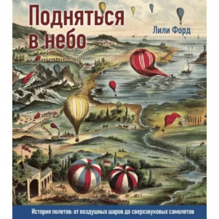 Воздушный транспорт. Космонавтика, книга Подняться в небо. История полетов:от воздушных шаров до сверхзвуковых самолетов купить по скидке