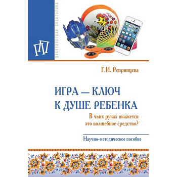Игра - ключ к душе ребенка. В чьих руках окажется это волшебное средство? Методическое пособие