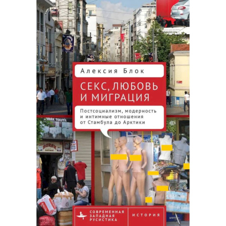 Публицистика, книга Секс,любовь и миграция Постсоциализм,модерность и интимные отношения от Стамбула до Арктики купить по скидке