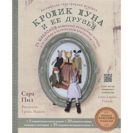 Мягкие игрушки. Куклы, книга Английская текстильная игрушка. Кролик Луна и ее друзья. 25 шаблонов фамильных интерьерных игрушек и их одежды в безупречном британском стиле купить по скидке
