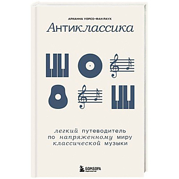Антиклассика: Легкий путеводитель по напряженному миру классической музыки Антиклассика: Легкий путеводитель по напряженному миру классической музыки