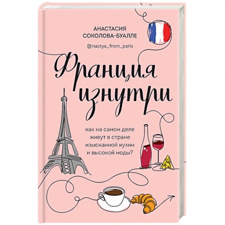 Путеводители по странам, книга Франция изнутри. Как на самом деле живут в стране изысканной кухни и высокой моды? купить по скидке