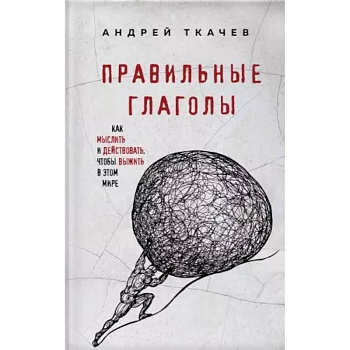 Правильные глаголы. Как мыслить и действовать, чтобы выжить в этом мире Правильные глаголы. Как мыслить и действовать, чтобы выжить в этом мире