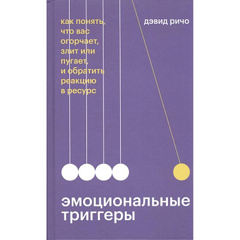 Эмоциональные триггеры. Как понять, что вас огорчает, злит или пугает, и обратить реакцию в ресурс Эмоциональные триггеры. Как понять, что вас огорчает, злит или пугает, и обратить реакцию в ресурс