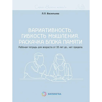 Вариативность, гибкость мышления. Раскачка блока памяти. Рабочая тетрадь для возраста от 16 лет до… нет предела Вариативность, гибкость мышления. Раскачка блока памяти. Рабочая тетрадь для возраста от 16 лет до… нет предела