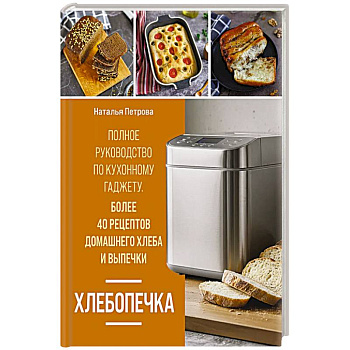 Хлебопечка. Полное руководство по кухонному гаджету. Более 40 рецептов домашнего хлеба и выпечки