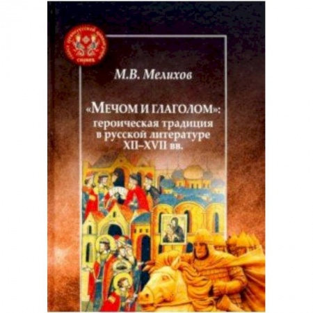 Литературная критика, книга Мечом и глаголом:героическая традиция в русской литературе XII-XVII вв. купить по скидке