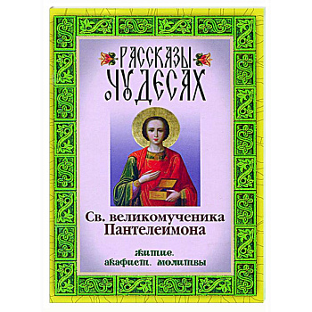 Рассказы о чудесах святого великомученика Пантелеимона. Житие. Акафист. Молитвы Рассказы о чудесах святого великомученика Пантелеимона. Житие. Акафист. Молитвы