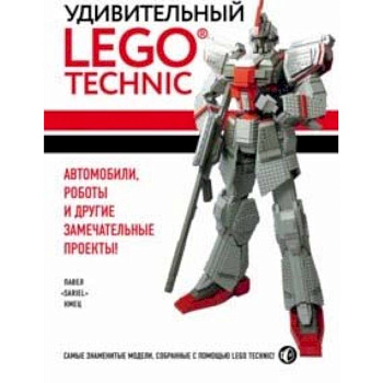 Удивительный LEGO Technic. Автомобили, роботы и другие замечательные проекты!