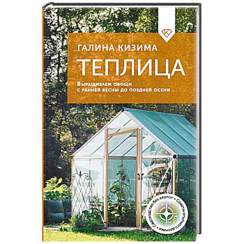 Теплица. Выращиваем овощи с ранней весны до поздней осени Теплица. Выращиваем овощи с ранней весны до поздней осени
