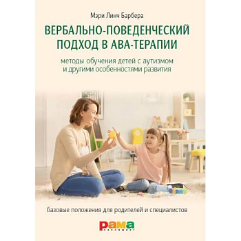 Вербально-поведенческий подход в АВА-терапии: Методы обучения детей с аутизмом и другими особенностями развития Вербально-поведенческий подход в АВА-терапии: Методы обучения детей с аутизмом и другими особенностями развития