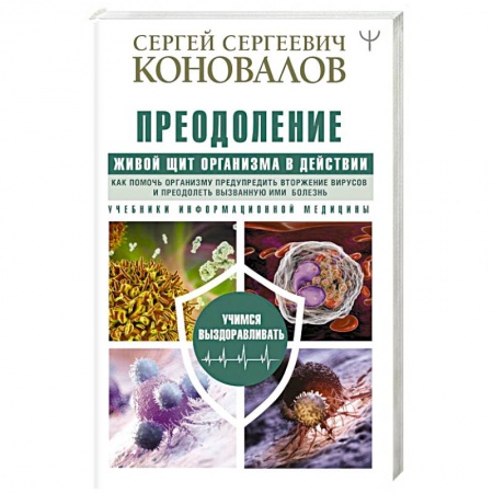 Медицинские энциклопедии и справочники, книга Преодоление. Живой Щит организма в действии. Как помочь организму предупредить вторжение вирусов и преодолеть вызванную ими болезнь купить по скидке