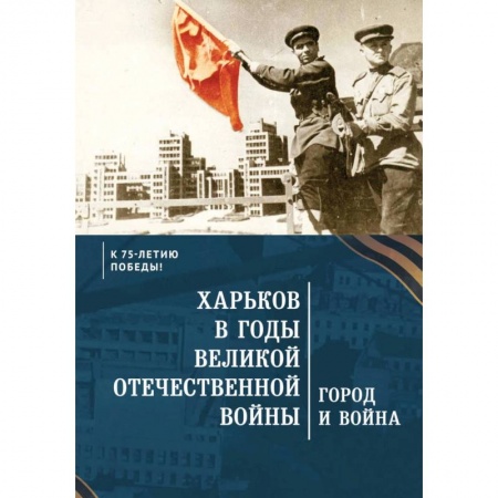 Военные действия, сражения, книга Харьков в годы Великой Отечественной войны.Город и война купить по скидке
