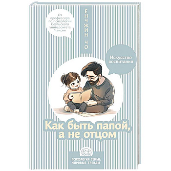 Как быть папой, а не отцом. Искусство воспитания Как быть папой, а не отцом. Искусство воспитания