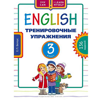 Английский язык. 3 класс. Тренировочные упражнения. 136 заданий. Учебное пособие Английский язык. 3 класс. Тренировочные упражнения. 136 заданий. Учебное пособие