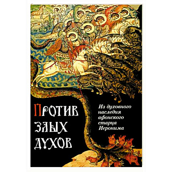 Против злых духов. Из духовного наследия афонского старца Иеронима Против злых духов. Из духовного наследия афонского старца Иеронима