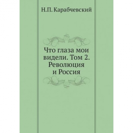 Публицистика, книга Что глаза мои видели. Том 2: Революция и Россия купить по скидке